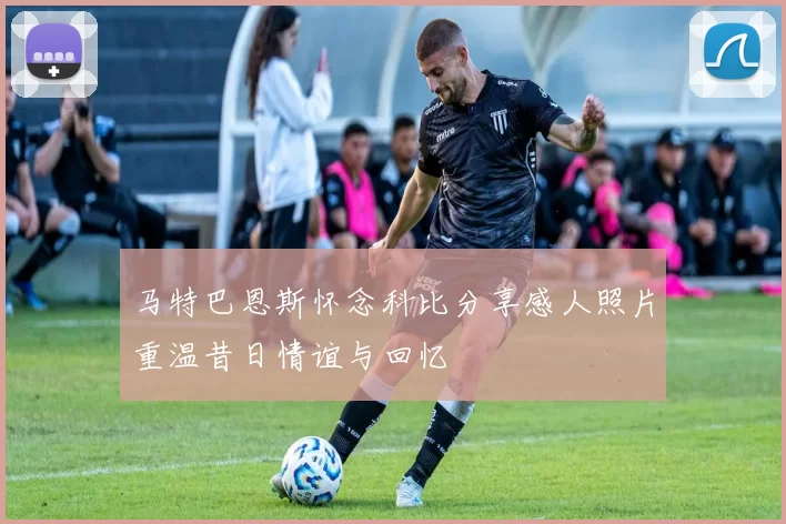 马特巴恩斯怀念科比分享感人照片重温昔日情谊与回忆