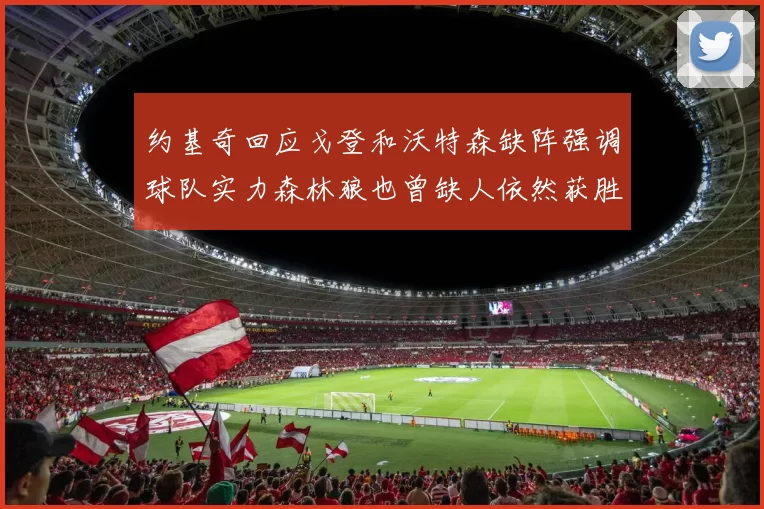 约基奇回应戈登和沃特森缺阵强调球队实力森林狼也曾缺人依然获胜