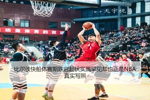 比尔谈快船休赛期跌宕起伏实属罕见却也正是NBA真实写照