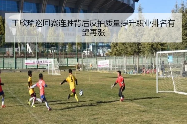 王欣瑜巡回赛连胜背后反拍质量提升职业排名有望再涨